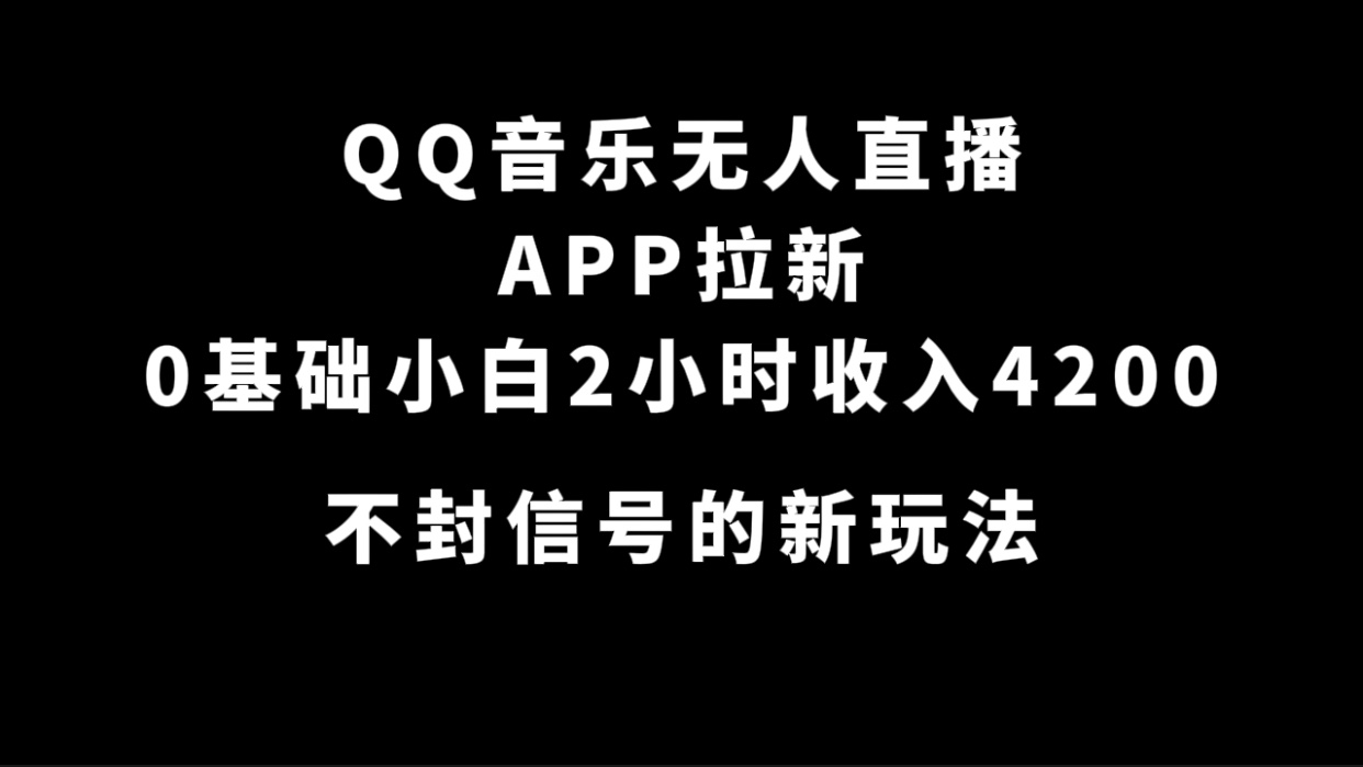 QQ音乐无人直播APP拉新,0基础小白2小时收入4200 不封号新玩法(附500G素材)-搞钱花