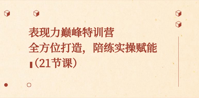 表现力巅峰特训营,全方位打造,陪练实操赋能(21节课)-搞钱花