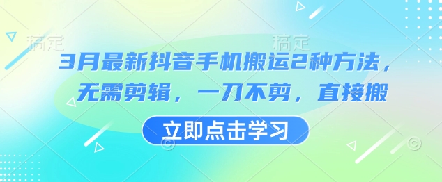 3月最新抖音手机搬运2种方法，无需剪辑，一刀不剪，直接搬-搞钱花