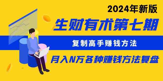 （9943期）生财有术第七期：复制高手赚钱方法 月入N万各种方法复盘（更新到24年0410）-搞钱花