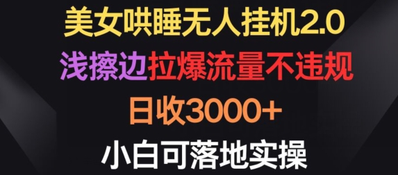美女哄睡无人挂机2.0.浅擦边拉爆流量不违规，日收3000+，小白可落地实操-搞钱花