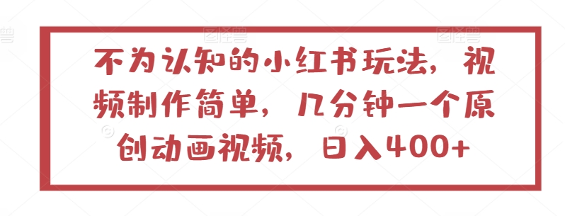 不为认知的小红书玩法，视频制作简单，几分钟一个原创动画视频，日入400+-搞钱花