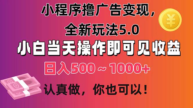 小程序撸广告变现，全新玩法5.0，小白当天操作即可上手，日收益 500~1000+-搞钱花