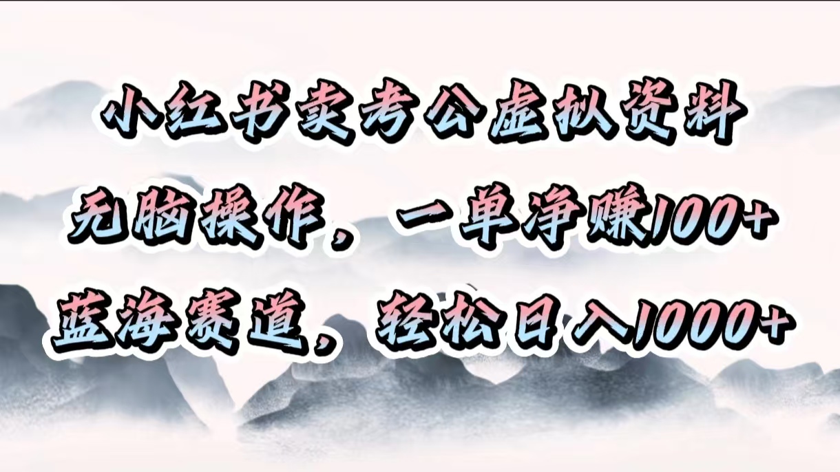 小红书卖考公虚拟资料,无脑操作,一单净赚100+,蓝海赛道,轻松日入1000+-搞钱花