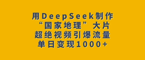 用DeepSeek制作“国家地理”大片,超绝视频引爆流量,单日变现多张