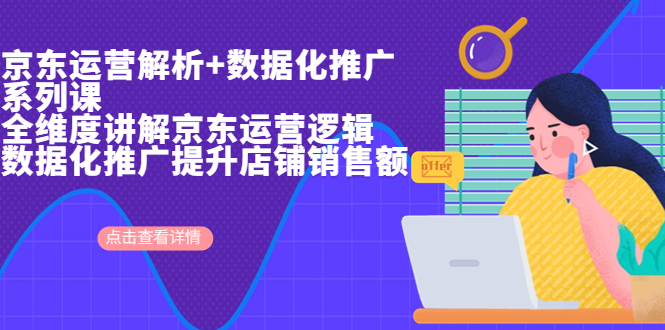 京东运营解析与数据化推广系列课,全维度讲解京东运营逻辑+数据化推广提…-搞钱花