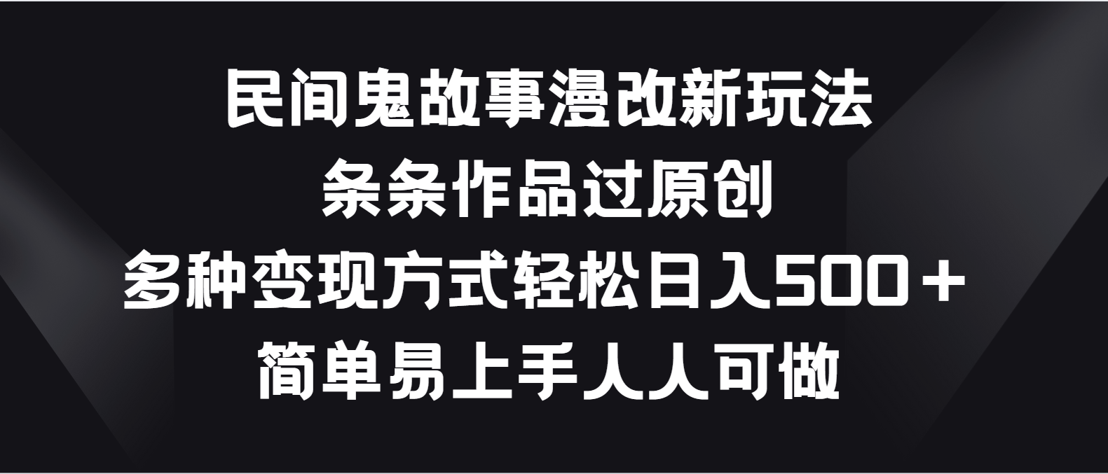 民间鬼故事漫改新玩法，条条作品过原创，多种变现方式轻松日入500＋-搞钱花