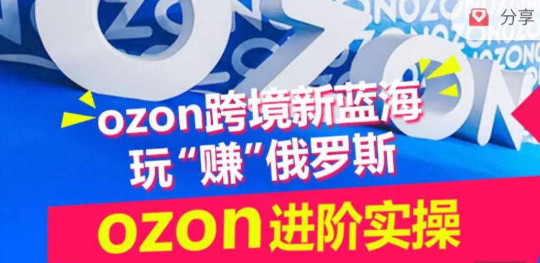 ozon跨境新蓝海玩“赚”俄罗斯，ozon进阶实操训练营-搞钱花