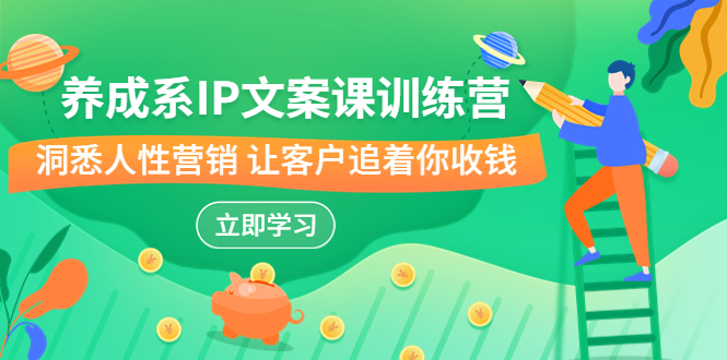 养成系-IP文案课训练营，文案心法的天花板 洞悉人性营销 让客户追着你收钱-搞钱花