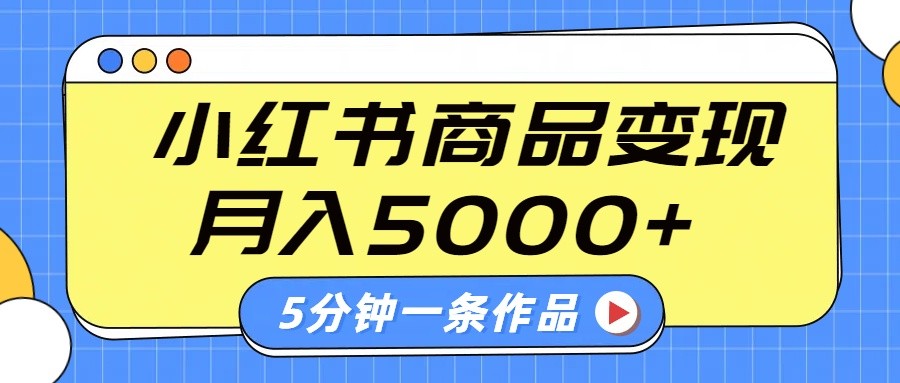 小红书字幕作品玩法,商单变现月入5000+,5分钟一条作品-搞钱花