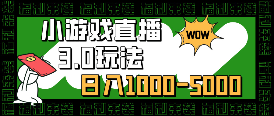 小游戏直播3.0玩法,日入1000-5000,小白也能操作-搞钱花