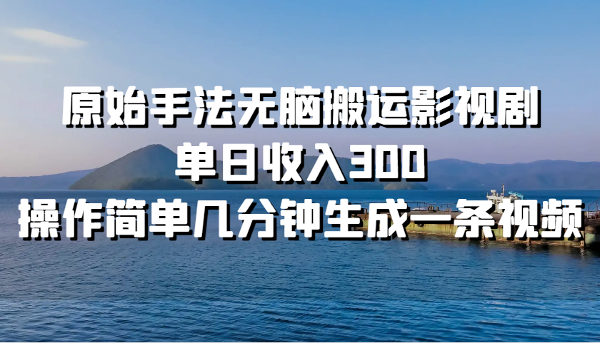 原始手法无脑搬运影视剧，单日收入300，操作简单几分钟生成一条视频-搞钱花