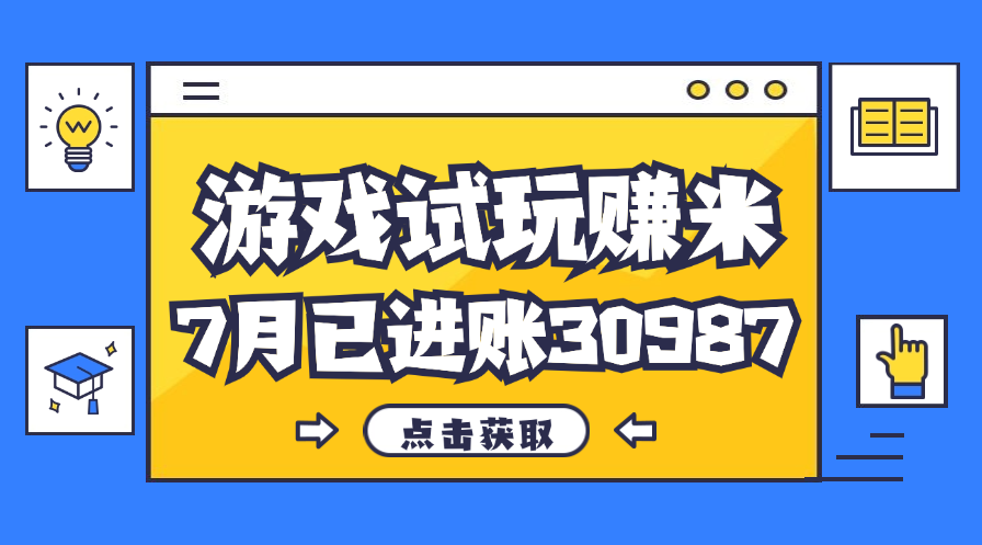 热门副业，游戏试玩赚米，7月单人进账30987，简单稳定！-搞钱花