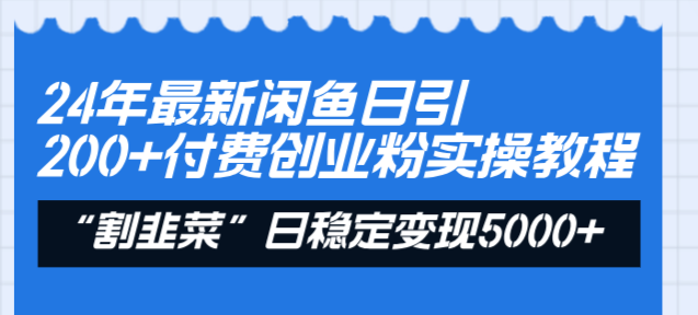 24年最新闲鱼日引200+付费创业粉,割韭菜每天5000+收益实操教程!-搞钱花