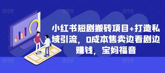 小红书短剧搬砖项目+打造私域引流，0成本售卖边看剧边赚钱，宝妈福音【揭秘】-搞钱花