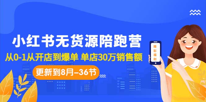 小红书无货源陪跑营：从0-1从开店到爆单 单店30万销售额（更至8月-36节课）-搞钱花