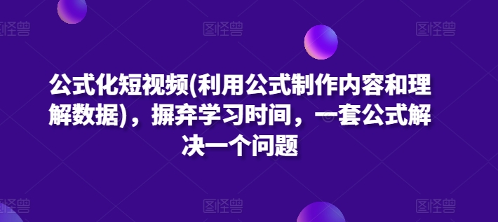 公式化短视频(利用公式制作内容和理解数据)，摒弃学习时间，一套公式解决一个问题-搞钱花