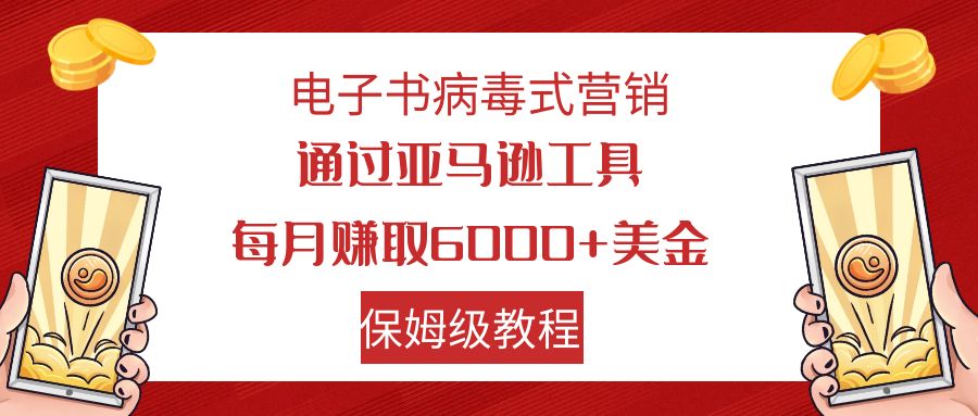 电子书病毒式营销 通过亚马逊工具每月赚6000+美金 小白轻松上手 保姆级教程-搞钱花