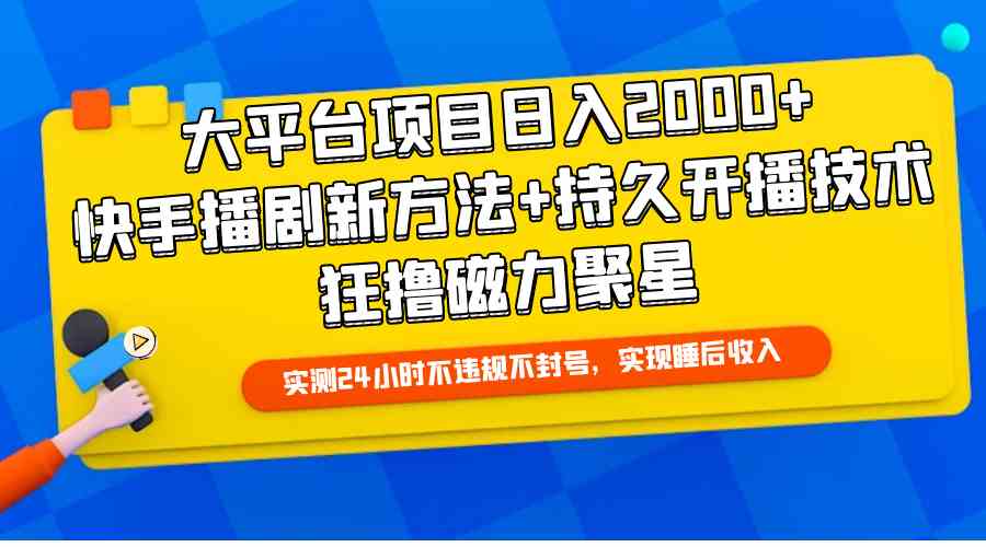 (9947期)大平台项目日入2000+,快手播剧新方法+持久开播技术,狂撸磁力聚星-搞钱花