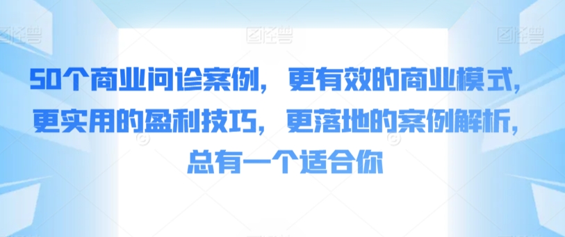 50个商业问诊案例，更有效的商业模式，更实用的盈利技巧，更落地的案例解析，总有一个适合你-搞钱花