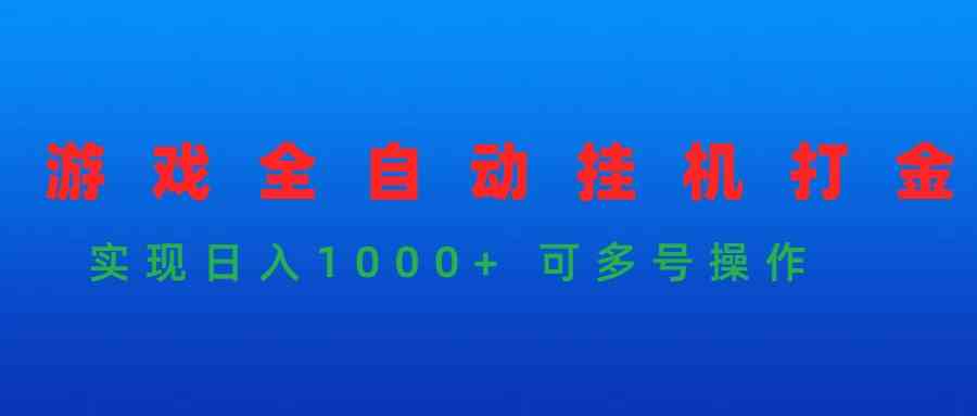 （9828期）游戏全自动挂机打金项目，实现日入1000+ 可多号操作-搞钱花