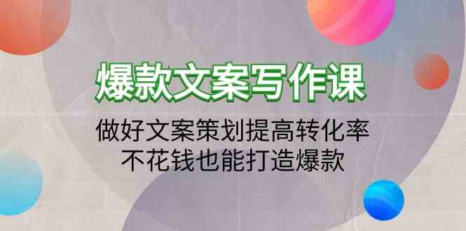 （9508期）爆款文案写作课：做好文案策划提高转化率，不花钱也能打造爆款（19节课）-搞钱花