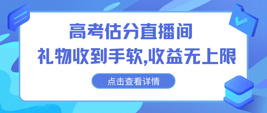 高考估分直播间，礼物收到手软，收益无上限-搞钱花