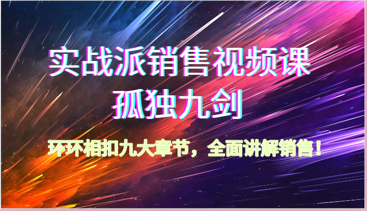 实战派销售视频课-孤独九剑，环环相扣九大章节，全面讲解销售（62节）-搞钱花