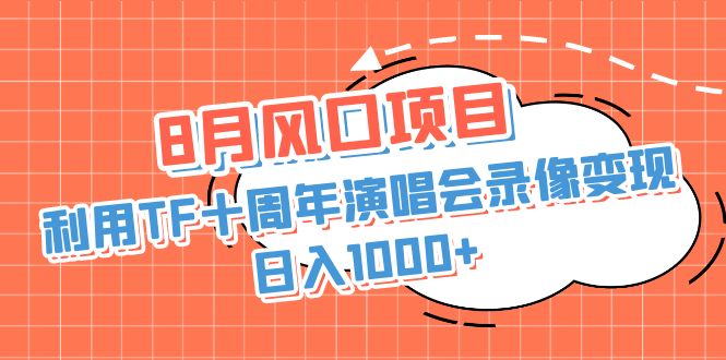 8月风口项目，利用TF十周年演唱会录像变现，日入1000+，简单无脑操作-搞钱花