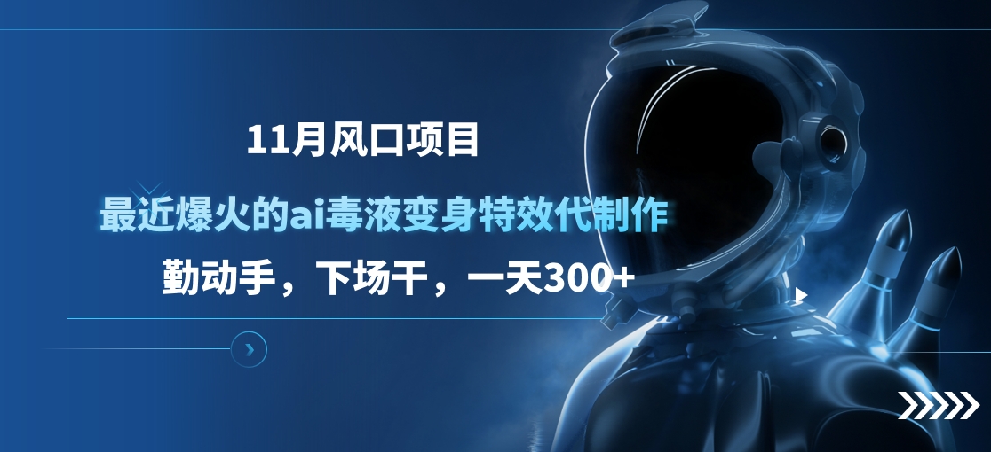 11月风口项目，最近爆火的ai毒液变身特效代制作，勤动手，下场干，一天300+-搞钱花