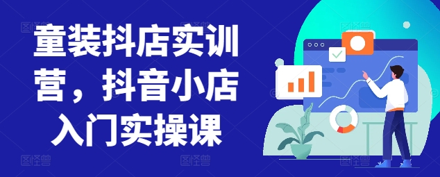 童装抖店实训营，抖音小店入门实操课-搞钱花
