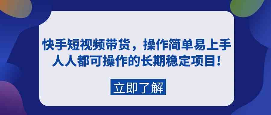 （9563期）快手短视频带货，操作简单易上手，人人都可操作的长期稳定项目!-搞钱花