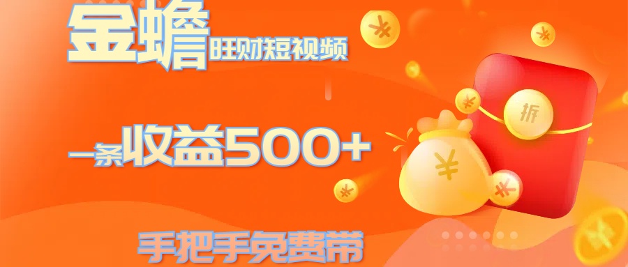 金蟾旺财短视频玩法 一条收益500+ 手把手免费带 当天可上手-搞钱花