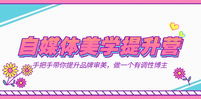 自媒体-美学提升营 手把手带你提升-品牌审美,做一个有调性博主(11节课)-搞钱花