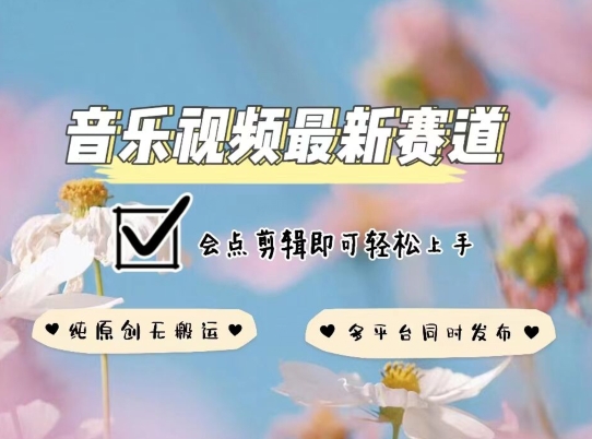 音乐视频赛道最新玩法,纯原创不违规,可所有平台同时发布,会点剪辑即可轻松拿捏-搞钱花