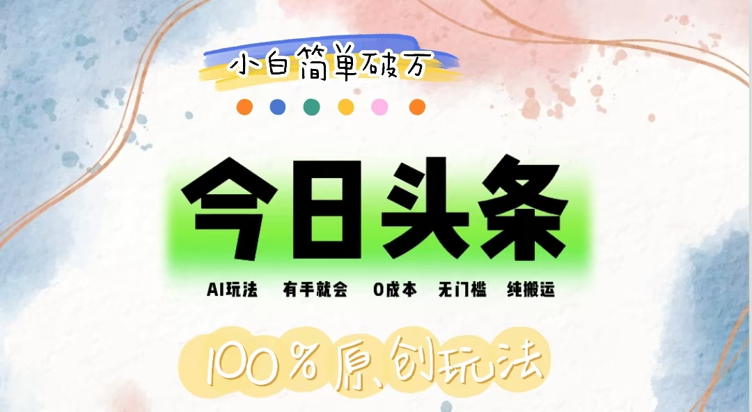 AI头条，有手就会，0成本无门槛，纯搬运，小白单号简单破万-搞钱花