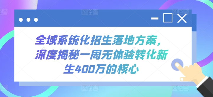 全域系统化招生落地方案,深度揭秘一周无体验转化新生400万的核心-搞钱花