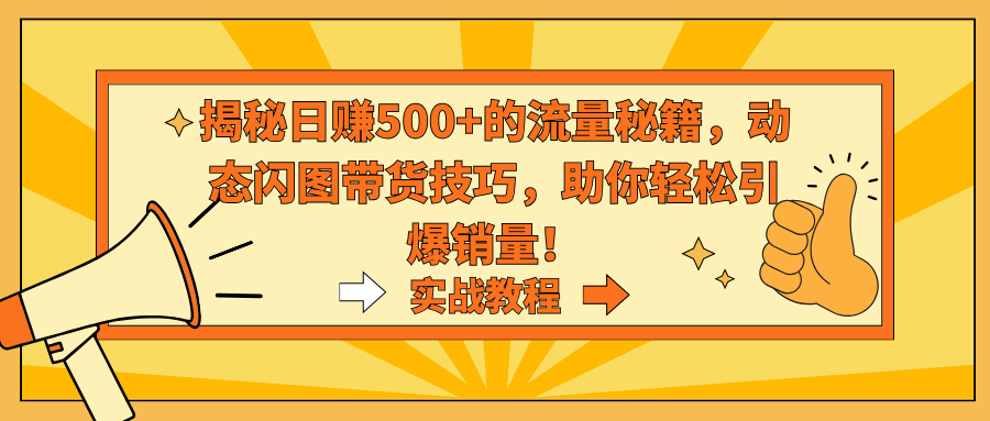 揭秘日赚500+的流量秘籍,动态闪图带货技巧,助你轻松引爆销量!-搞钱花