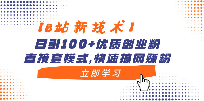 【B站新技术】日引100+优质创业粉,直接套模式,快速搞网赚粉-搞钱花