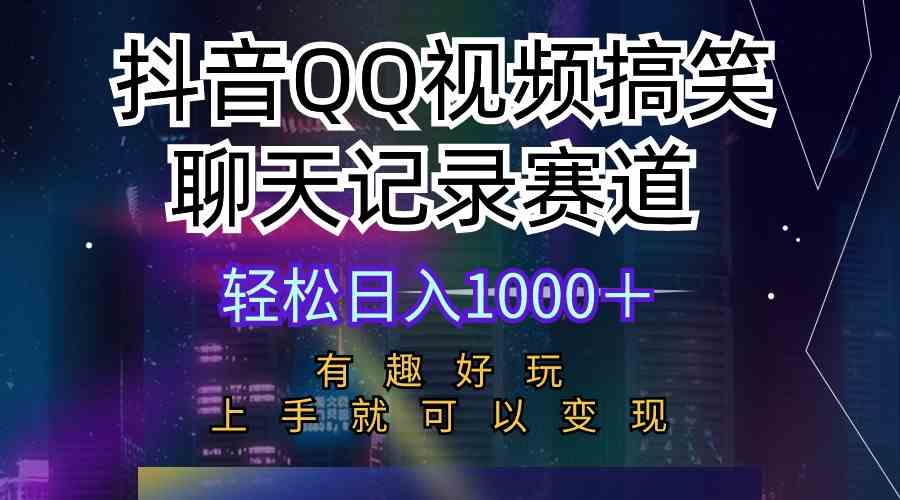 (10089期)抖音QQ视频搞笑聊天记录赛道 有趣好玩 新手上手就可以变现 轻松日入1000+-搞钱花