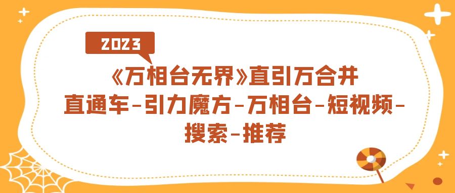 《万相台-无界》直引万合并,直通车-引力魔方-万相台-短视频-搜索-推荐-搞钱花