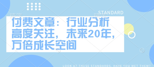 付费文章：行业分析 高度关注，未来20年，万倍成长空间-搞钱花