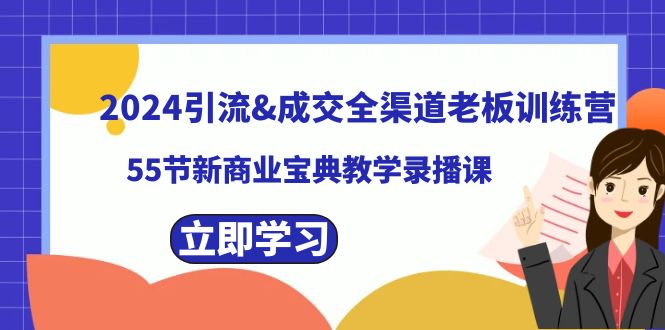 2024引流&成交全渠道老板训练营,55节新商业宝典教学录播课-搞钱花
