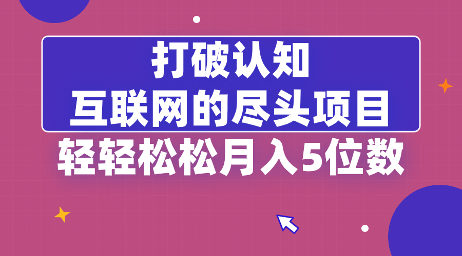 打破认知,互联网的尽头项目,轻轻松松月入5位教-搞钱花