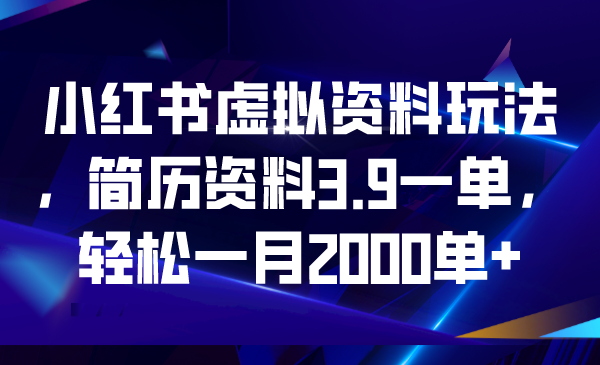 小红书虚拟资料玩法，简历资料3.9一单，轻松一月2000单+-搞钱花