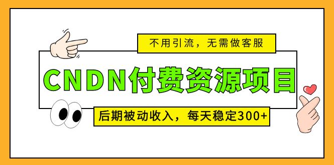 CNDN付费资源项目,不用引流,无需做客服,后期被动收入,每天稳定300+-搞钱花