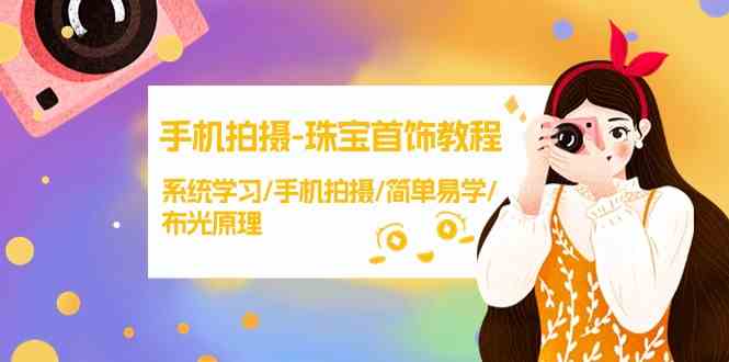 手机拍摄珠宝首饰教程，系统学习/手机拍摄/简单易学/布光原理-搞钱花