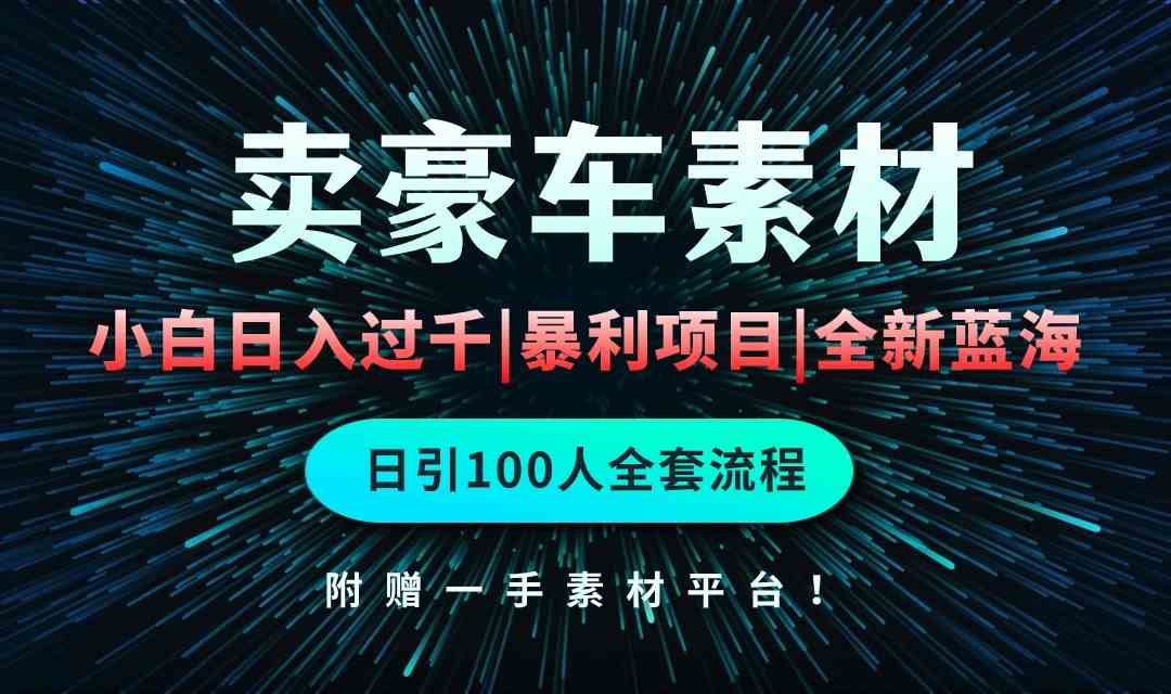 (10101期)通过卖豪车素材日入过千,空手套白狼!简单重复操作,全套引流流程.!-搞钱花