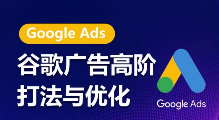 谷歌广告高阶打法与优化，凝结行业精华的谷歌广告体系课程，带你抓住流量红利，最大化ROI-搞钱花