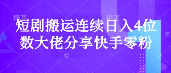 短剧搬运连续日入4位数大佬分享快手零粉爆单经验-搞钱花